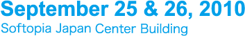 September 25 & 26, 2010 Softopia Japan Center Building
