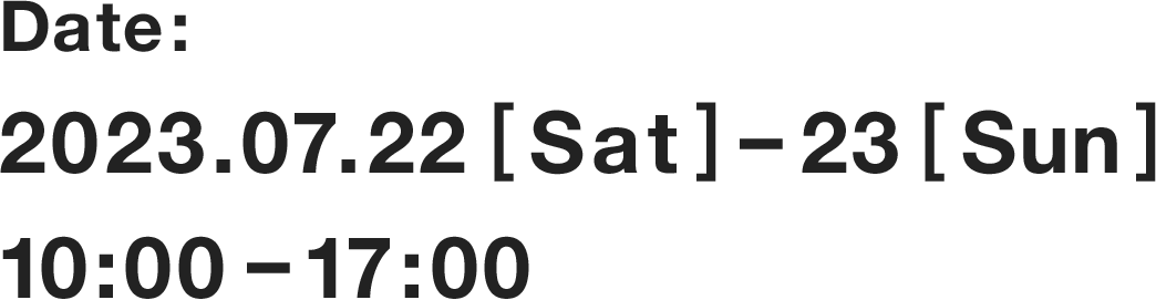 Date:2023.07.22 [Sat]–23 [Sun] 10:00–17:00